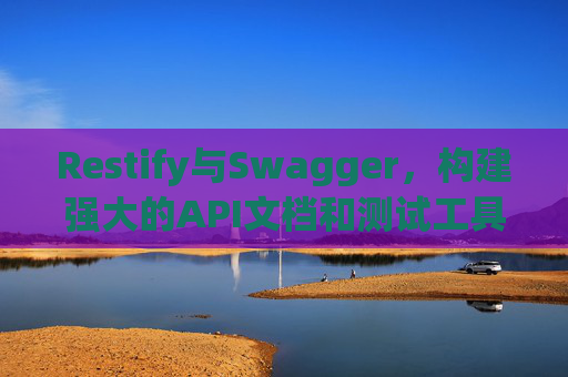 Restify与Swagger,构建强大的API文档和测试工具组合 Restify与Swagger,构建强大的API文档和测试工具组合
